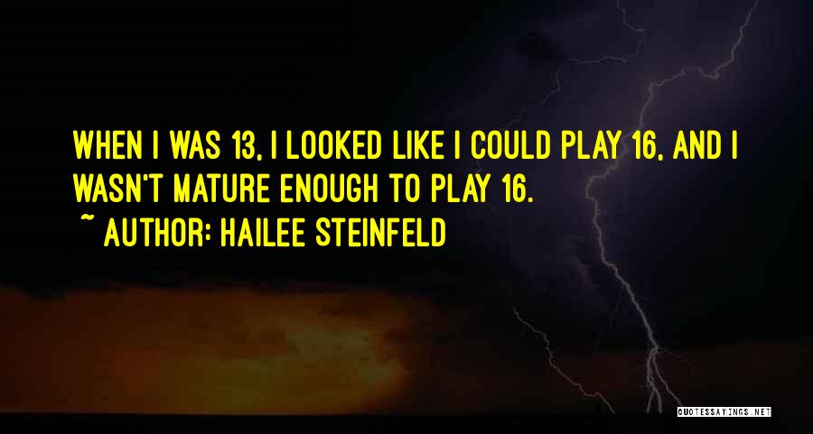 Hailee Steinfeld Quotes: When I Was 13, I Looked Like I Could Play 16, And I Wasn't Mature Enough To Play 16.