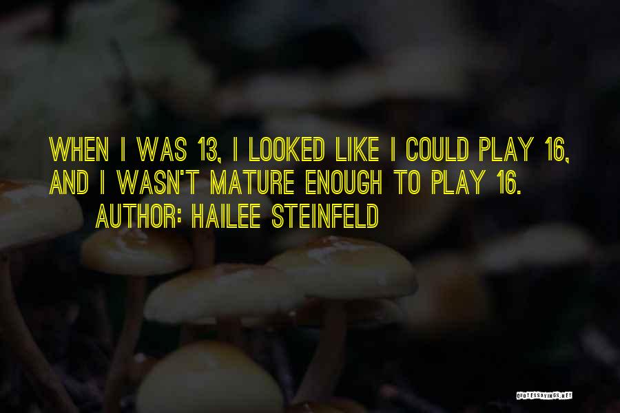 Hailee Steinfeld Quotes: When I Was 13, I Looked Like I Could Play 16, And I Wasn't Mature Enough To Play 16.