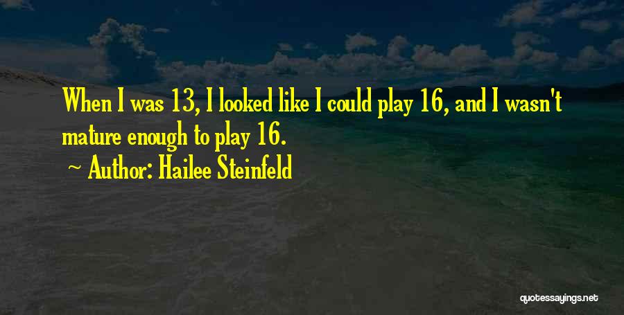 Hailee Steinfeld Quotes: When I Was 13, I Looked Like I Could Play 16, And I Wasn't Mature Enough To Play 16.