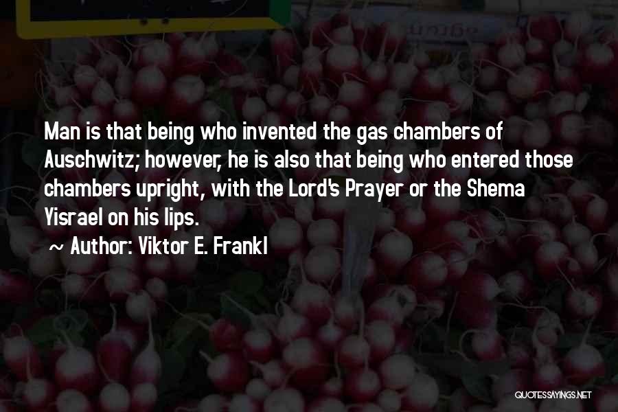 Viktor E. Frankl Quotes: Man Is That Being Who Invented The Gas Chambers Of Auschwitz; However, He Is Also That Being Who Entered Those