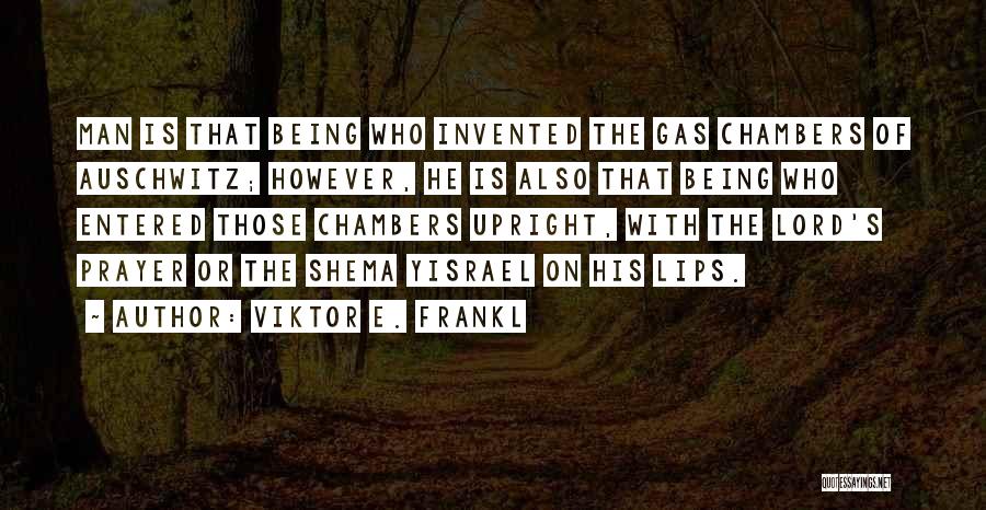 Viktor E. Frankl Quotes: Man Is That Being Who Invented The Gas Chambers Of Auschwitz; However, He Is Also That Being Who Entered Those