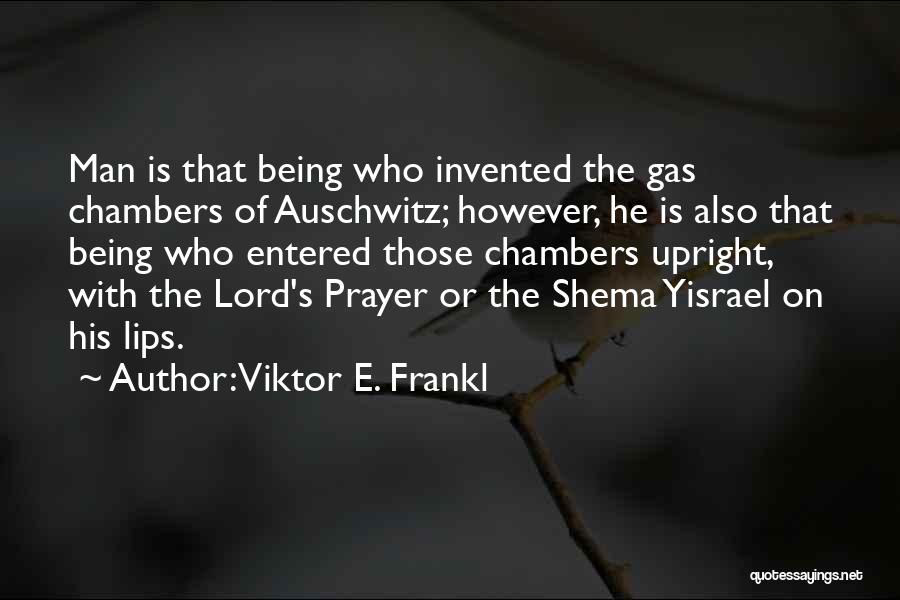 Viktor E. Frankl Quotes: Man Is That Being Who Invented The Gas Chambers Of Auschwitz; However, He Is Also That Being Who Entered Those