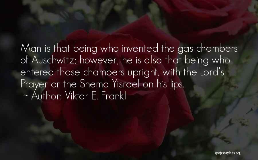 Viktor E. Frankl Quotes: Man Is That Being Who Invented The Gas Chambers Of Auschwitz; However, He Is Also That Being Who Entered Those