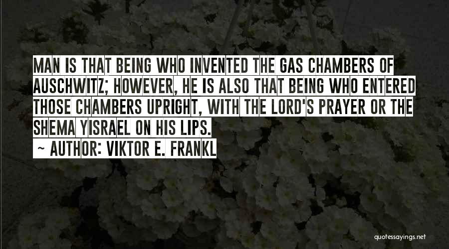 Viktor E. Frankl Quotes: Man Is That Being Who Invented The Gas Chambers Of Auschwitz; However, He Is Also That Being Who Entered Those
