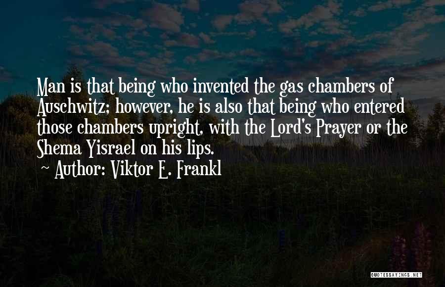 Viktor E. Frankl Quotes: Man Is That Being Who Invented The Gas Chambers Of Auschwitz; However, He Is Also That Being Who Entered Those