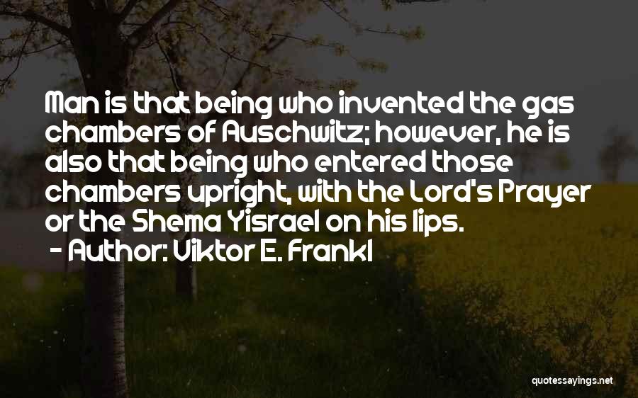 Viktor E. Frankl Quotes: Man Is That Being Who Invented The Gas Chambers Of Auschwitz; However, He Is Also That Being Who Entered Those