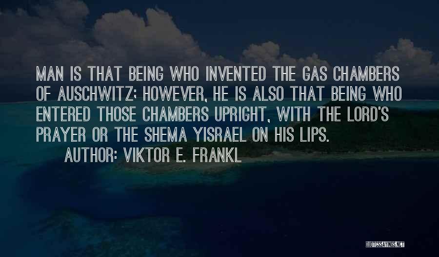 Viktor E. Frankl Quotes: Man Is That Being Who Invented The Gas Chambers Of Auschwitz; However, He Is Also That Being Who Entered Those