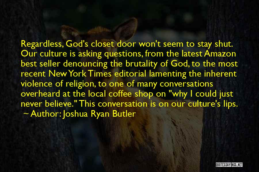 Joshua Ryan Butler Quotes: Regardless, God's Closet Door Won't Seem To Stay Shut. Our Culture Is Asking Questions, From The Latest Amazon Best Seller