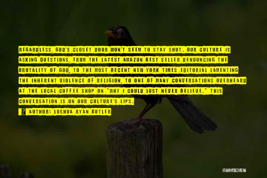 Joshua Ryan Butler Quotes: Regardless, God's Closet Door Won't Seem To Stay Shut. Our Culture Is Asking Questions, From The Latest Amazon Best Seller