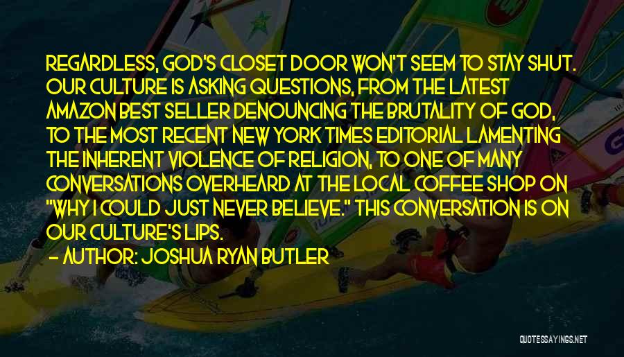 Joshua Ryan Butler Quotes: Regardless, God's Closet Door Won't Seem To Stay Shut. Our Culture Is Asking Questions, From The Latest Amazon Best Seller