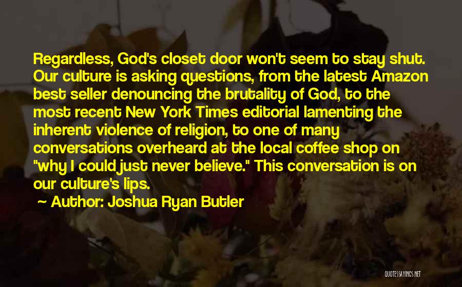 Joshua Ryan Butler Quotes: Regardless, God's Closet Door Won't Seem To Stay Shut. Our Culture Is Asking Questions, From The Latest Amazon Best Seller