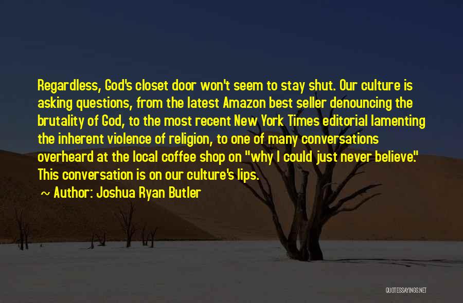 Joshua Ryan Butler Quotes: Regardless, God's Closet Door Won't Seem To Stay Shut. Our Culture Is Asking Questions, From The Latest Amazon Best Seller