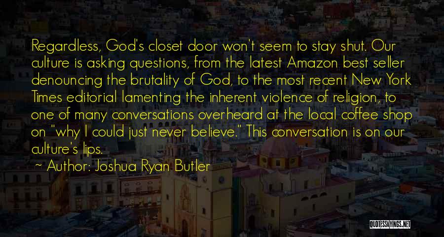 Joshua Ryan Butler Quotes: Regardless, God's Closet Door Won't Seem To Stay Shut. Our Culture Is Asking Questions, From The Latest Amazon Best Seller