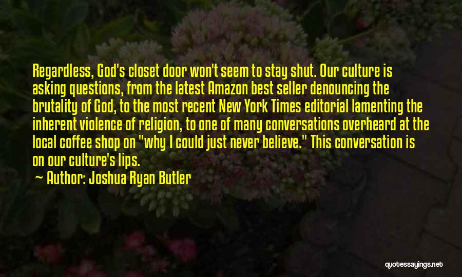 Joshua Ryan Butler Quotes: Regardless, God's Closet Door Won't Seem To Stay Shut. Our Culture Is Asking Questions, From The Latest Amazon Best Seller