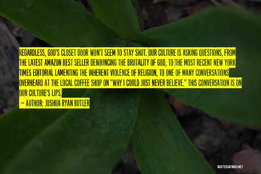 Joshua Ryan Butler Quotes: Regardless, God's Closet Door Won't Seem To Stay Shut. Our Culture Is Asking Questions, From The Latest Amazon Best Seller