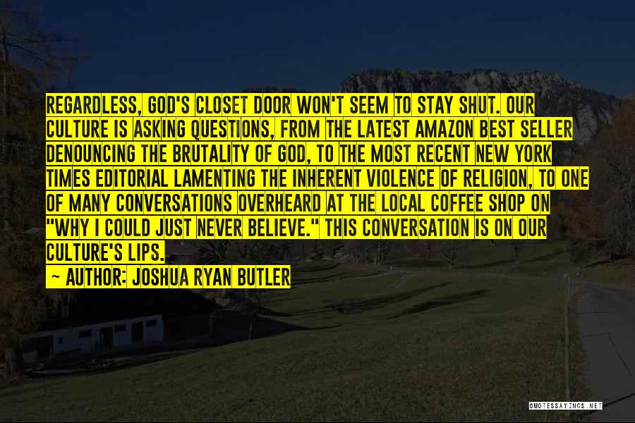 Joshua Ryan Butler Quotes: Regardless, God's Closet Door Won't Seem To Stay Shut. Our Culture Is Asking Questions, From The Latest Amazon Best Seller