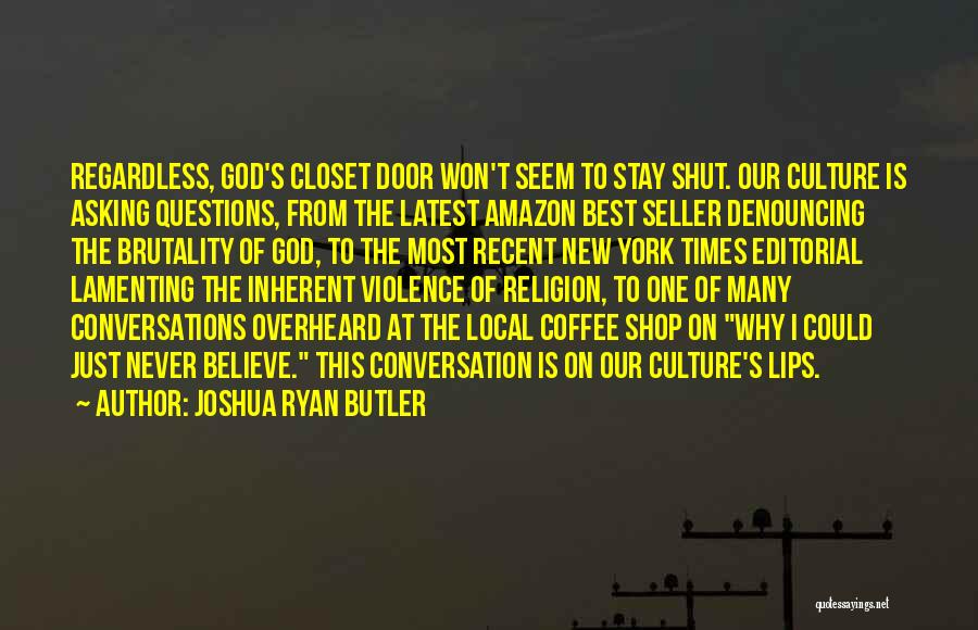 Joshua Ryan Butler Quotes: Regardless, God's Closet Door Won't Seem To Stay Shut. Our Culture Is Asking Questions, From The Latest Amazon Best Seller