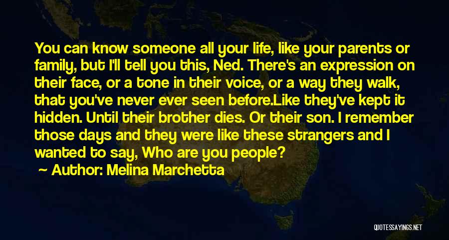 Melina Marchetta Quotes: You Can Know Someone All Your Life, Like Your Parents Or Family, But I'll Tell You This, Ned. There's An