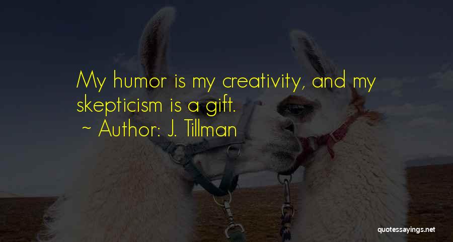 J. Tillman Quotes: My Humor Is My Creativity, And My Skepticism Is A Gift.
