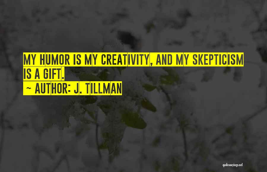 J. Tillman Quotes: My Humor Is My Creativity, And My Skepticism Is A Gift.