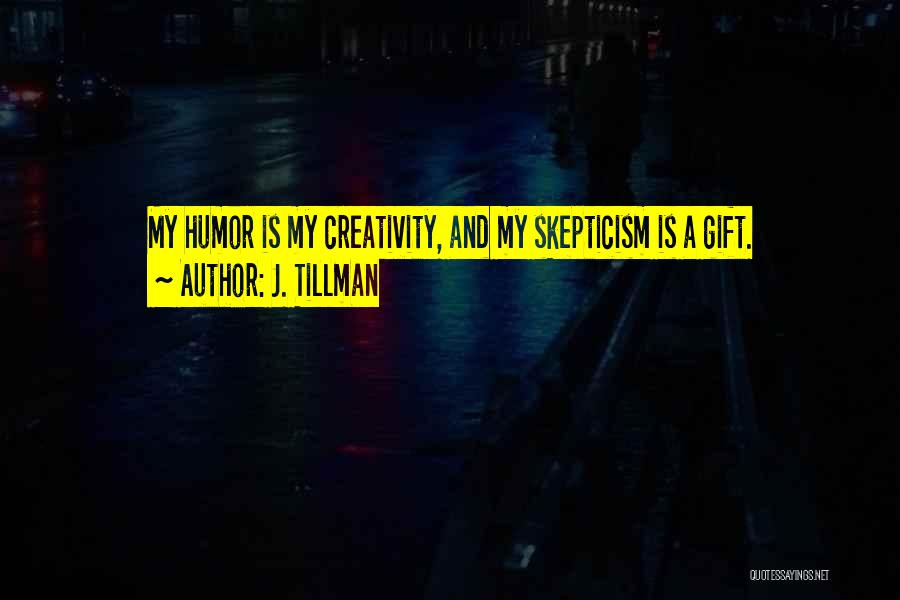 J. Tillman Quotes: My Humor Is My Creativity, And My Skepticism Is A Gift.