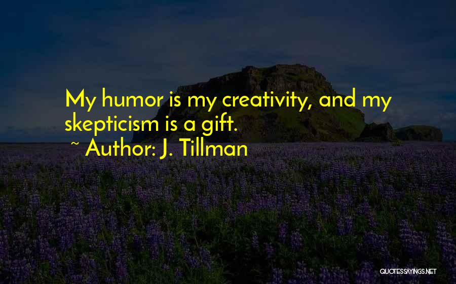 J. Tillman Quotes: My Humor Is My Creativity, And My Skepticism Is A Gift.