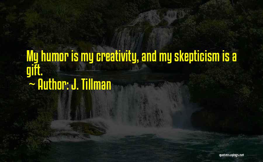 J. Tillman Quotes: My Humor Is My Creativity, And My Skepticism Is A Gift.