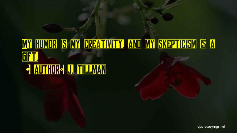 J. Tillman Quotes: My Humor Is My Creativity, And My Skepticism Is A Gift.