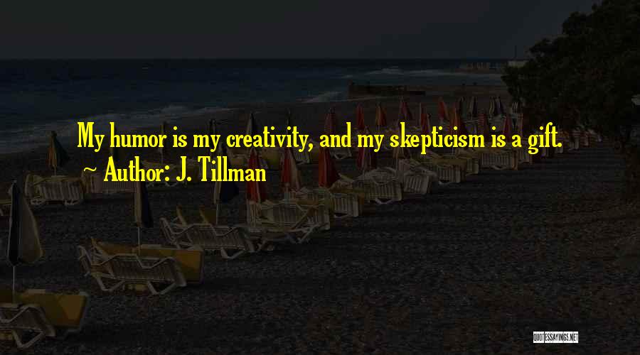 J. Tillman Quotes: My Humor Is My Creativity, And My Skepticism Is A Gift.