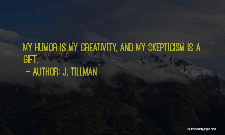 J. Tillman Quotes: My Humor Is My Creativity, And My Skepticism Is A Gift.