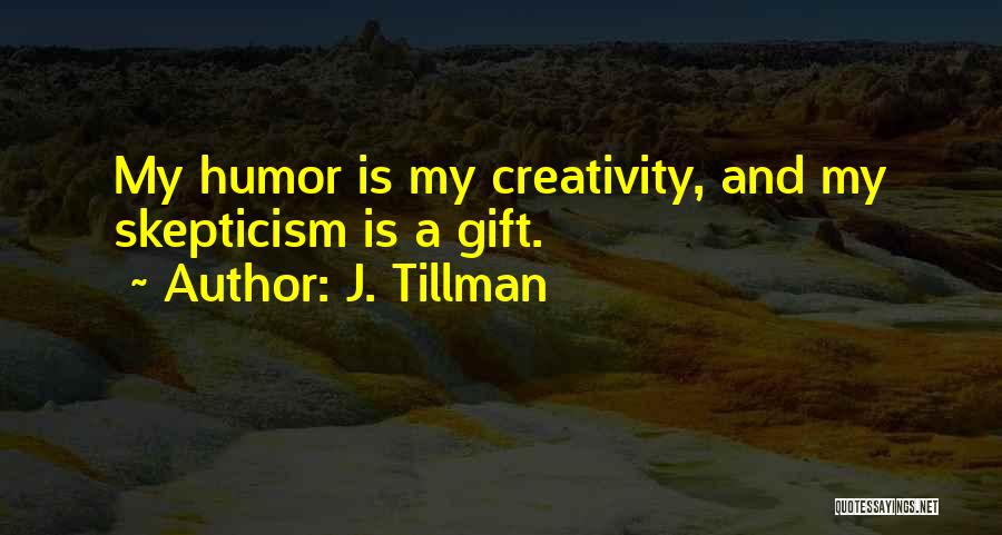 J. Tillman Quotes: My Humor Is My Creativity, And My Skepticism Is A Gift.