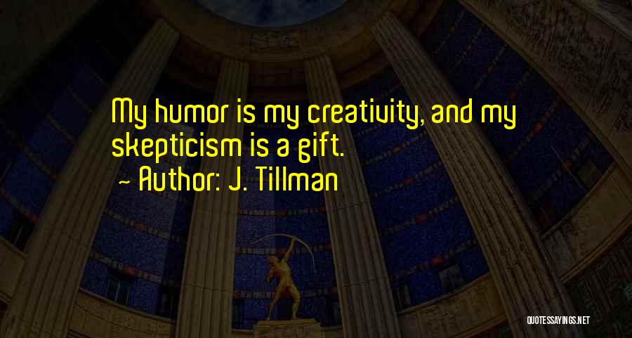 J. Tillman Quotes: My Humor Is My Creativity, And My Skepticism Is A Gift.
