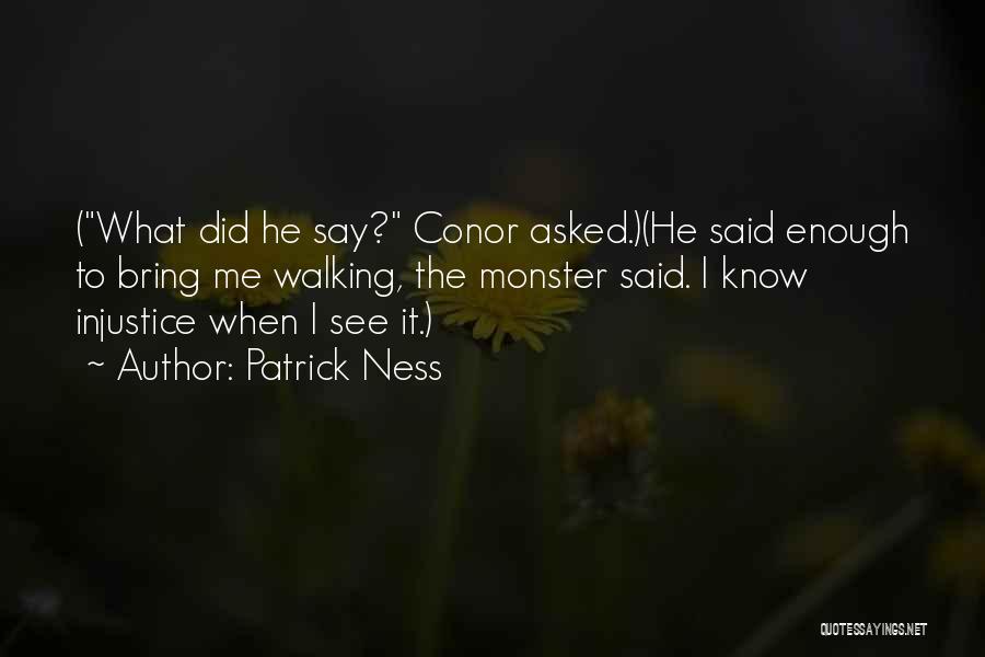 Patrick Ness Quotes: (what Did He Say? Conor Asked.)(he Said Enough To Bring Me Walking, The Monster Said. I Know Injustice When I