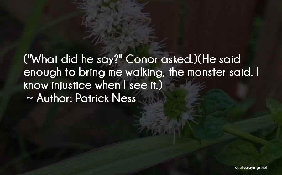 Patrick Ness Quotes: (what Did He Say? Conor Asked.)(he Said Enough To Bring Me Walking, The Monster Said. I Know Injustice When I