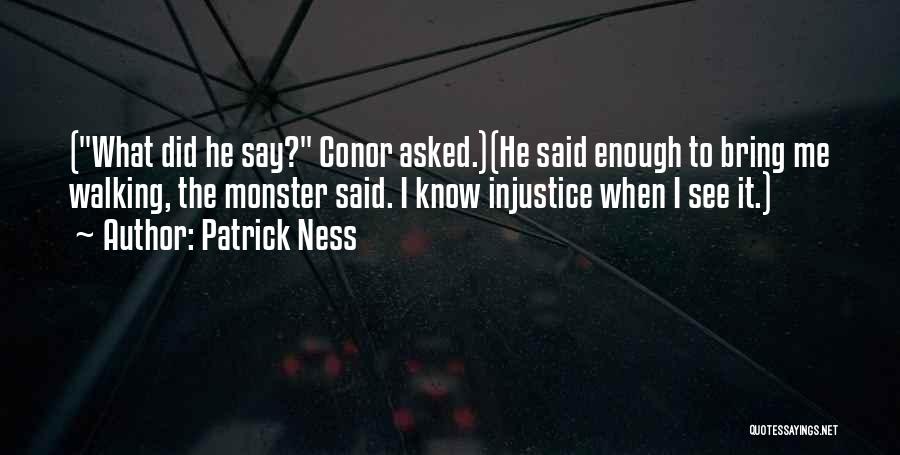 Patrick Ness Quotes: (what Did He Say? Conor Asked.)(he Said Enough To Bring Me Walking, The Monster Said. I Know Injustice When I