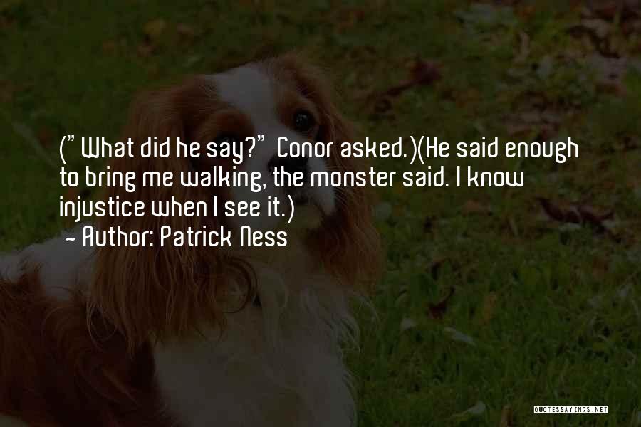 Patrick Ness Quotes: (what Did He Say? Conor Asked.)(he Said Enough To Bring Me Walking, The Monster Said. I Know Injustice When I