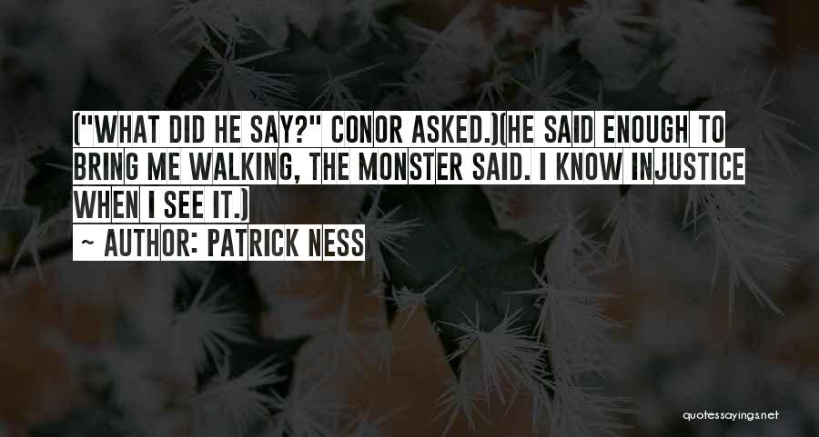 Patrick Ness Quotes: (what Did He Say? Conor Asked.)(he Said Enough To Bring Me Walking, The Monster Said. I Know Injustice When I