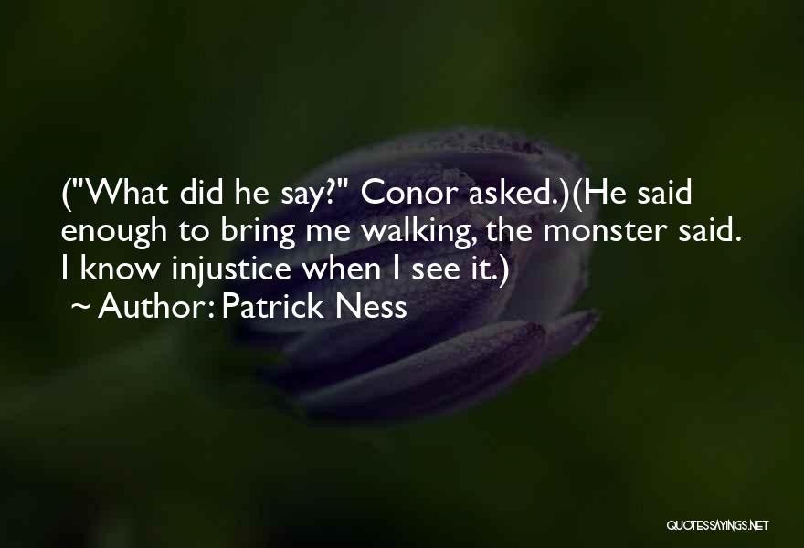 Patrick Ness Quotes: (what Did He Say? Conor Asked.)(he Said Enough To Bring Me Walking, The Monster Said. I Know Injustice When I