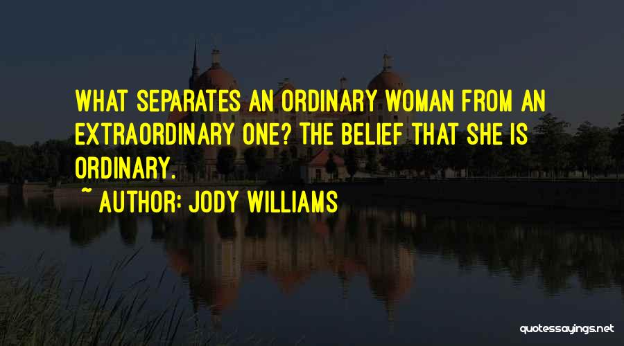 Jody Williams Quotes: What Separates An Ordinary Woman From An Extraordinary One? The Belief That She Is Ordinary.