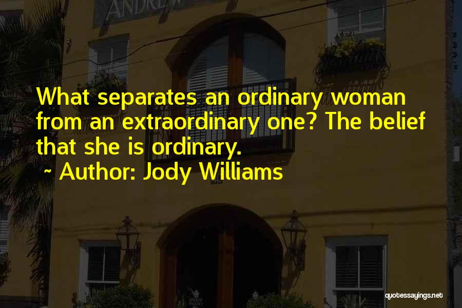 Jody Williams Quotes: What Separates An Ordinary Woman From An Extraordinary One? The Belief That She Is Ordinary.