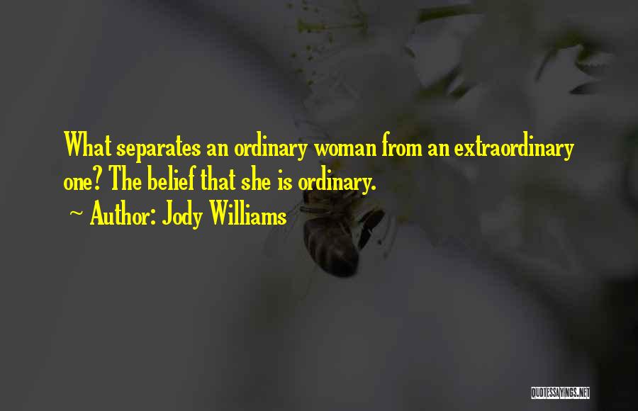 Jody Williams Quotes: What Separates An Ordinary Woman From An Extraordinary One? The Belief That She Is Ordinary.