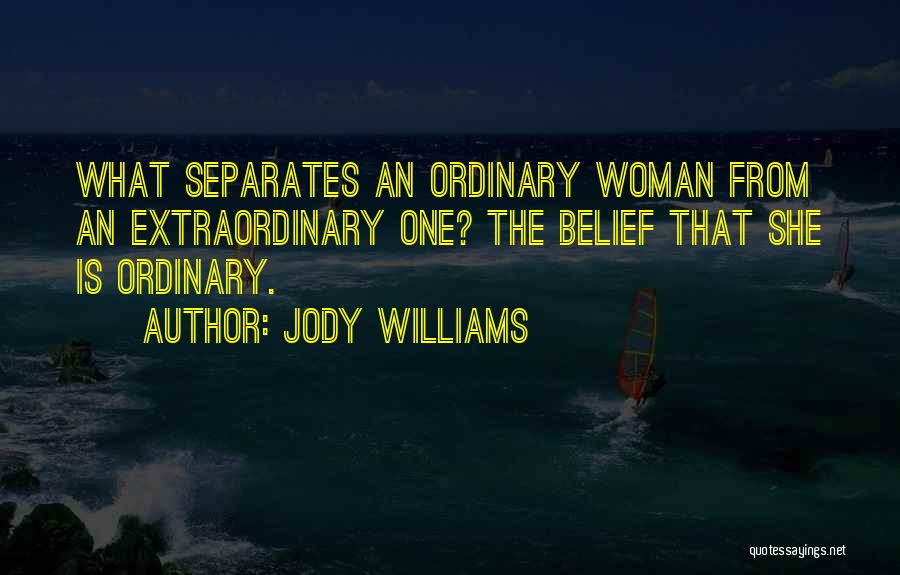 Jody Williams Quotes: What Separates An Ordinary Woman From An Extraordinary One? The Belief That She Is Ordinary.