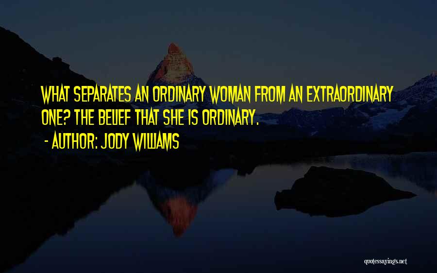 Jody Williams Quotes: What Separates An Ordinary Woman From An Extraordinary One? The Belief That She Is Ordinary.