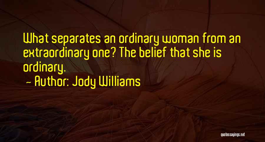 Jody Williams Quotes: What Separates An Ordinary Woman From An Extraordinary One? The Belief That She Is Ordinary.