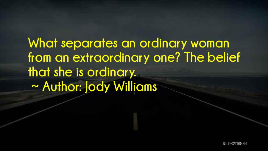 Jody Williams Quotes: What Separates An Ordinary Woman From An Extraordinary One? The Belief That She Is Ordinary.