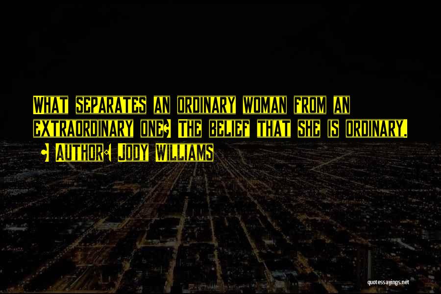 Jody Williams Quotes: What Separates An Ordinary Woman From An Extraordinary One? The Belief That She Is Ordinary.