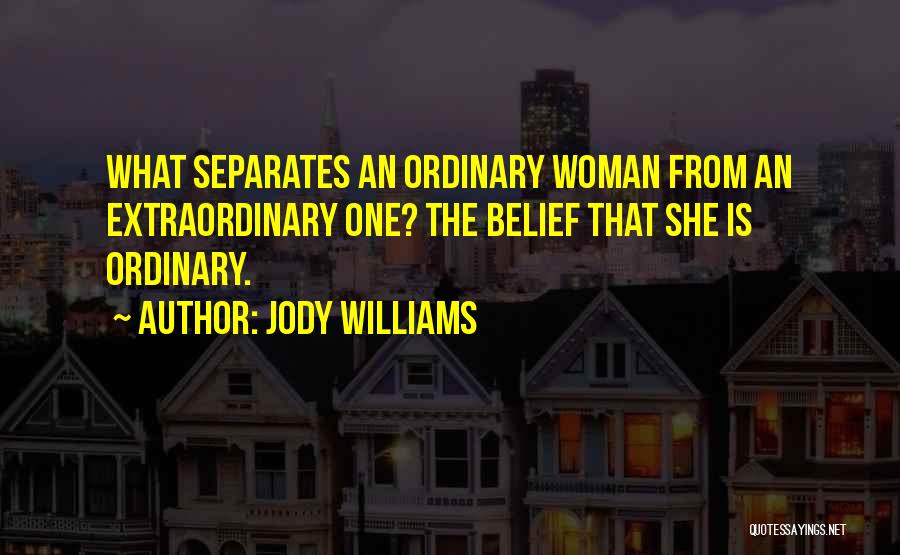 Jody Williams Quotes: What Separates An Ordinary Woman From An Extraordinary One? The Belief That She Is Ordinary.