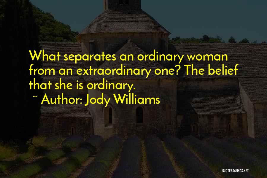 Jody Williams Quotes: What Separates An Ordinary Woman From An Extraordinary One? The Belief That She Is Ordinary.