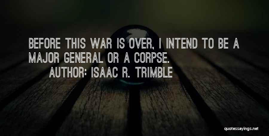 Isaac R. Trimble Quotes: Before This War Is Over, I Intend To Be A Major General Or A Corpse.