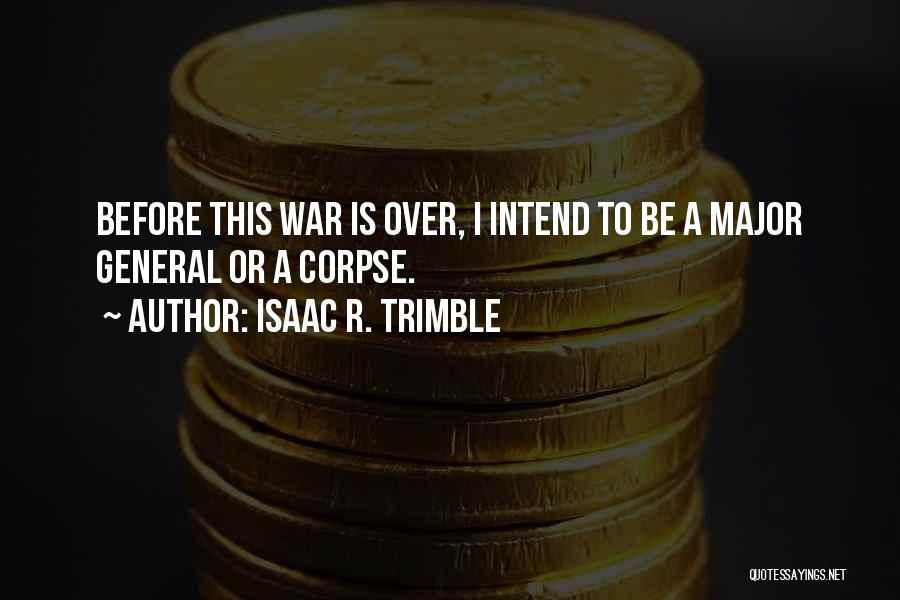 Isaac R. Trimble Quotes: Before This War Is Over, I Intend To Be A Major General Or A Corpse.